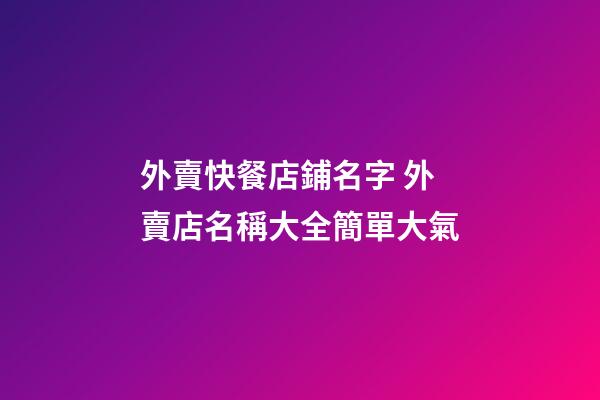 外賣快餐店鋪名字 外賣店名稱大全簡單大氣-第1張-店鋪起名-玄機派